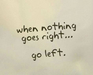When nothing goes right... go left.