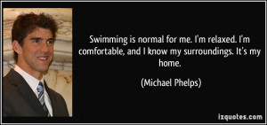 Swimming is normal for me. I'm relaxed. I'm comfortable, and I know my ...