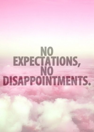 No expectations, no disappointments.