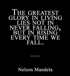 ... every time we fall. ~Nelson Mandela Source: http://www.MediaWebApps