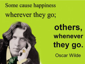 ... happiness wherever they go, others whenever they go - Oscar Wilde