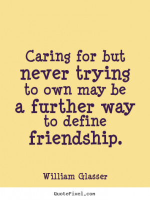 Quotes about friendship - Caring for but never trying to own may be a ...