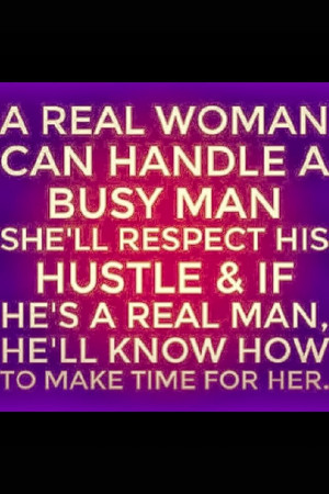 Real Woman can handle a busy man she'll respect his hustle & If he's ...