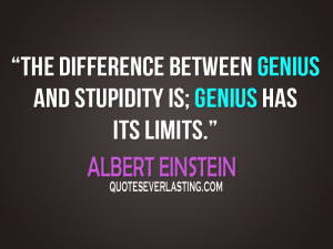 The difference between genius and stupidity is; genius has its limits ...