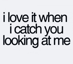 Love It When I Catch You Looking At Me: Quote About I Love It When I ...
