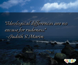 Ideological differences are no excuse for rudeness .