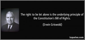 ... principle of the Constitution's Bill of Rights. - Erwin Griswold