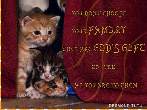 You don’t choose your family they are god’s gift to you. As you ...