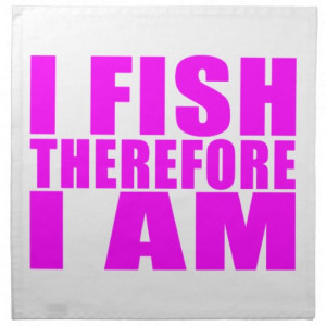 Funny Girl Fishing Quotes : I Fish Therefore I am Printed Napkins