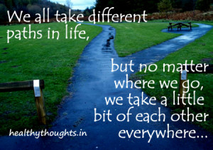 thought for the day-we may go different path-but we take something of ...