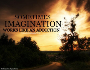 Sometimes imagination works like an addiction imagination quote