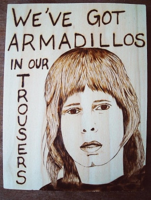 Pic 3 movie quotes armadillos in our trousers.