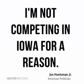 Jon Huntsman, Jr. - I'm not competing in Iowa for a reason.