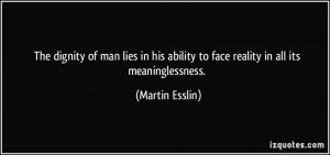 ... ability to face reality in all its meaninglessness. - Martin Esslin