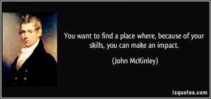 ... where, because of your skills, you can make an impact. - John McKinley