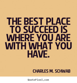 is where you are with what you have Charles M Schwab success quotes