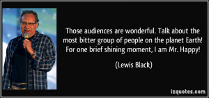 Those audiences are wonderful. Talk about the most bitter group of ...