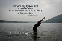 ... you down a hundred times but God will always be there to lift you up a