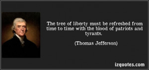... to time with the blood of patriots and tyrants. - Thomas Jefferson