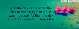 And the day came when the risk to remain tight in a bud was more ...