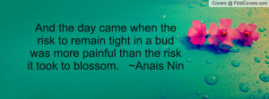 And the day came when the risk to remain tight in a bud was more ...