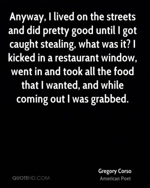 lived on the streets and did pretty good until I got caught stealing ...