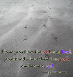 ... path may lead, go instead where there is no path and leave a trail