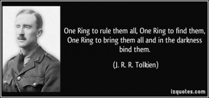 ... them, One Ring to bring them all and in the darkness bind them. - J. R