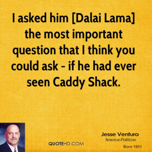 asked him [Dalai Lama] the most important question that I think you ...