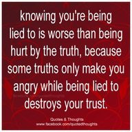 ... truths only make you angry while being lied to destroys your trust