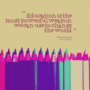 Education is the most powerful weapon we can use to change the world