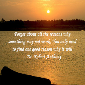 Forget about all the reasons why something may not work. You only need ...