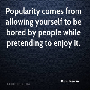 Popularity comes from allowing yourself to be bored by people while ...