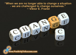... – we are challenged to change ourselves.” ~ Viktor E. Frankl