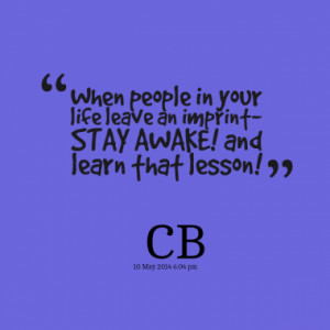 ... in your life leave an imprint- STAY AWAKE! and learn that lesson