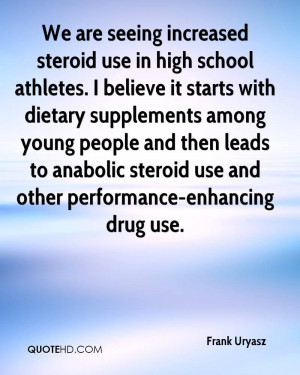 We are seeing increased steroid use in high school athletes. I believe ...