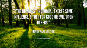 The humblest individual exerts some influence, either for good or evil ...
