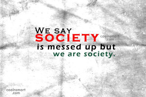 Society Quote: We say society is messed up but...