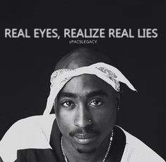 Real eyes, realize real lies. One of my favorite quotes from Tupac ...