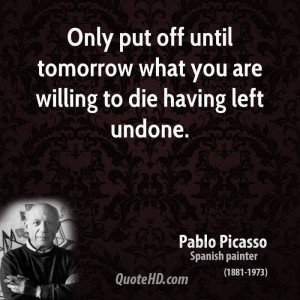 Only put off until tomorrow what you are willing to die having left ...