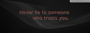 Never lie to someone who trusts you Profile Facebook Covers