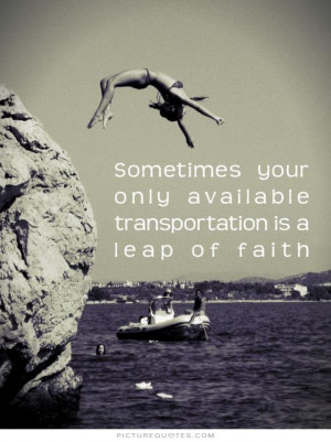 ... your only available transportation is a leap of faith Picture Quote #1