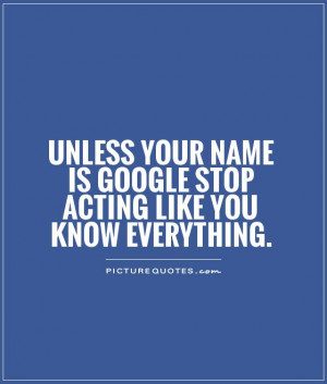 ... your name is Google stop acting like you know everything Picture Quote