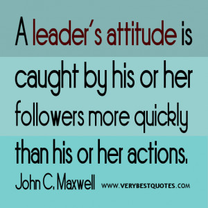 attitude quotes, A leader's attitude is caught by his or her followers ...