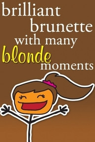 Brilliant brunette with many blonde moments.