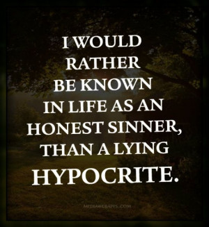 ... rather be known in life as an honest sinner, than a lying hypocrite