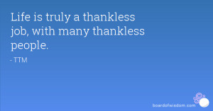 Life is truly a thankless job, with many thankless people.