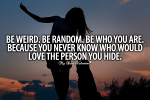 Beautiful Love Quotes - Be weird Be random Be who you are