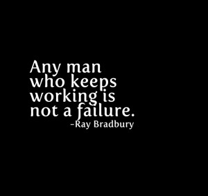 Any man who keeps working is not a failure.