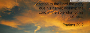 Ascribe to the Lord the glory due his name; worship the Lord in the ...